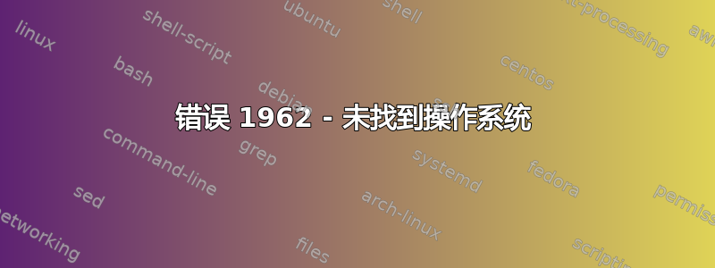 错误 1962 - 未找到操作系统