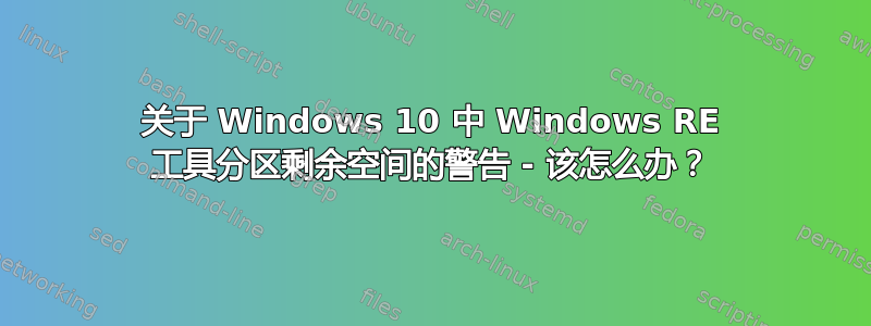 关于 Windows 10 中 Windows RE 工具分区剩余空间的警告 - 该怎么办？