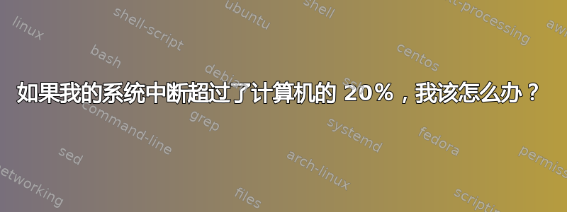 如果我的系统中断超过了计算机的 20％，我该怎么办？