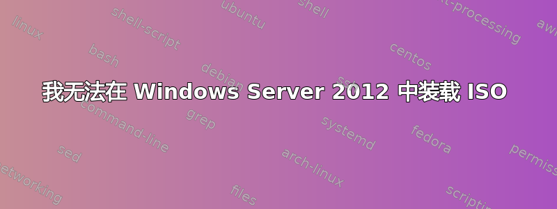 我无法在 Windows Server 2012 中装载 ISO