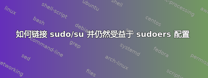 如何链接 sudo/su 并仍然受益于 sudoers 配置