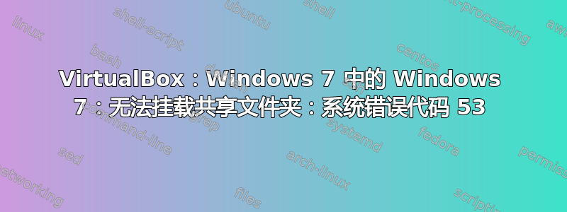 VirtualBox：Windows 7 中的 Windows 7：无法挂载共享文件夹：系统错误代码 53