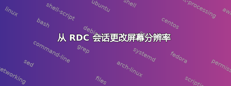 从 RDC 会话更改屏幕分辨率