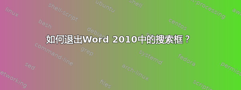 如何退出Word 2010中的搜索框？