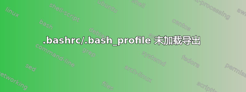 .bashrc/.bash_profile 未加载导出