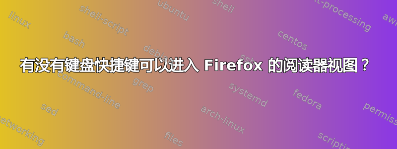 有没有键盘快捷键可以进入 Firefox 的阅读器视图？