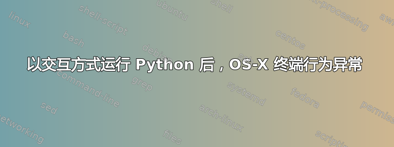 以交互方式运行 Python 后，OS-X 终端行为异常