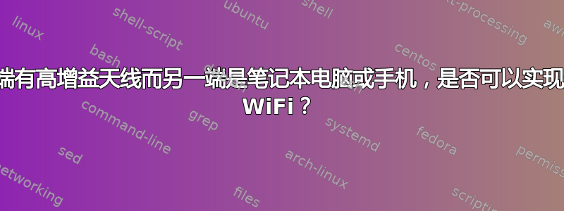 如果一端有高增益天线而另一端是笔记本电脑或手机，是否可以实现长距离 WiFi？