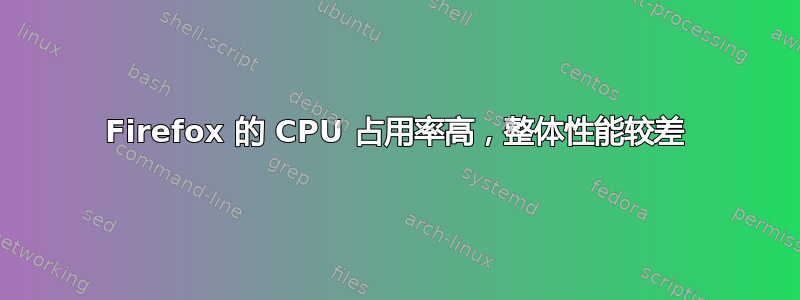 Firefox 的 CPU 占用率高，整体性能较差