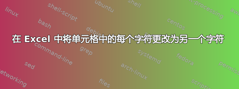 在 Excel 中将单元格中的每个字符更改为另一个字符