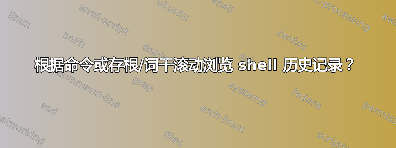 根据命令或存根/词干滚动浏览 shell 历史记录？