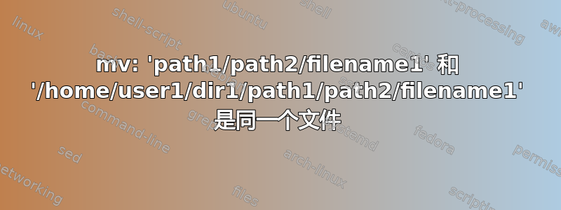 mv: 'path1/path2/filename1' 和 '/home/user1/dir1/path1/path2/filename1' 是同一个文件