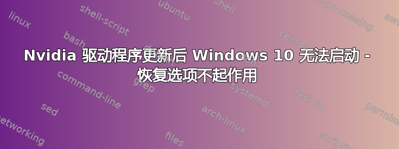 Nvidia 驱动程序更新后 Windows 10 无法启动 - 恢复选项不起作用