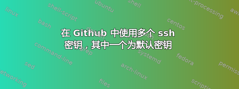 在 Github 中使用多个 ssh 密钥，其中一个为默认密钥