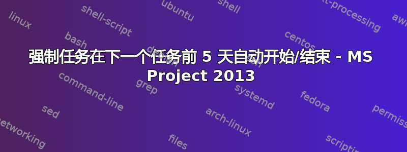 强制任务在下一个任务前 5 天自动开始/结束 - MS Project 2013