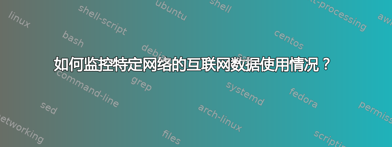 如何监控特定网络的互联网数据使用情况？