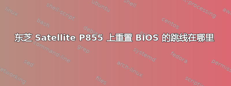 东芝 Satellite P855 上重置 BIOS 的跳线在哪里