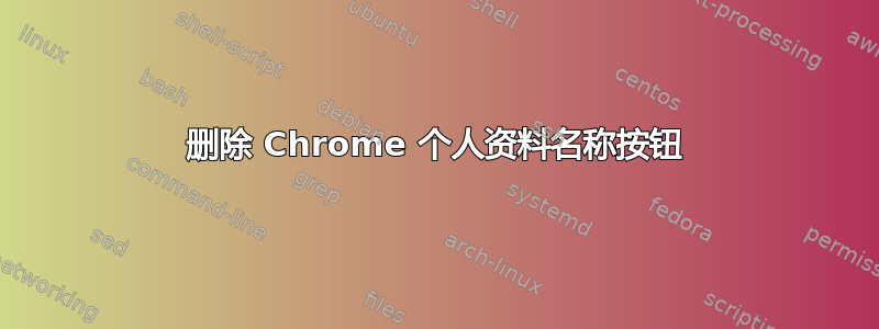 删除 Chrome 个人资料名称按钮