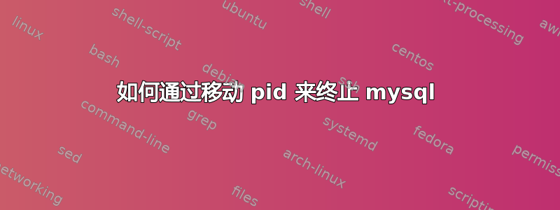 如何通过移动 pid 来终止 mysql