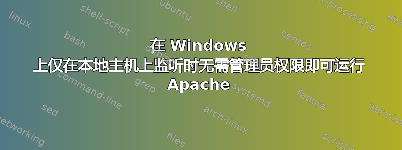 在 Windows 上仅在本地主机上监听时无需管理员权限即可运行 Apache