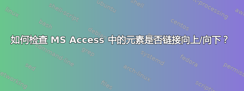 如何检查 MS Access 中的元素是否链接向上/向下？