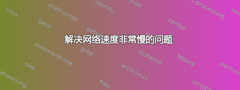 解决网络速度非常慢的问题