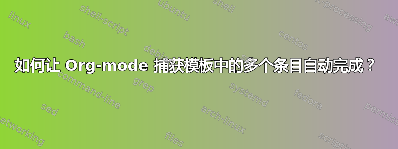 如何让 Org-mode 捕获模板中的多个条目自动完成？