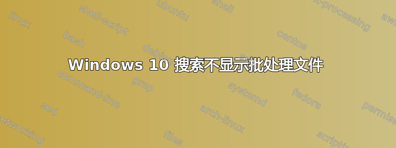 Windows 10 搜索不显示批处理文件