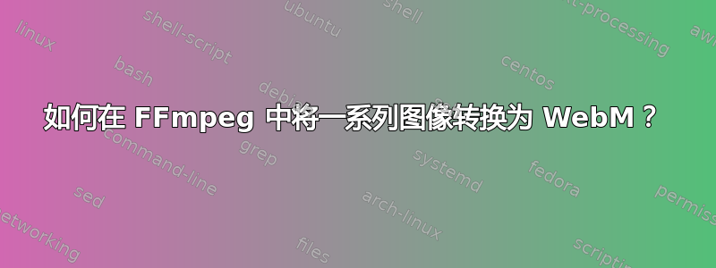 如何在 FFmpeg 中将一系列图像转换为 WebM？