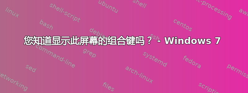 您知道显示此屏幕的组合键吗？ - Windows 7