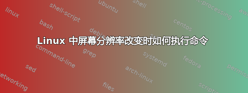 Linux 中屏幕分辨率改变时如何执行命令