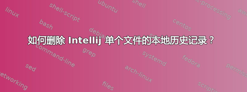 如何删除 Intellij 单个文件的本地历史记录？