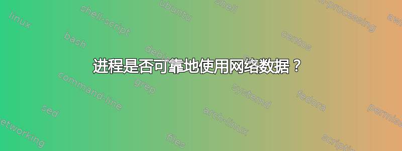 进程是否可靠地使用网络数据？