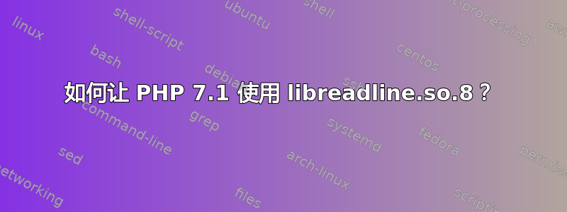 如何让 PHP 7.1 使用 libreadline.so.8？