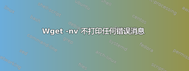 Wget -nv 不打印任何错误消息