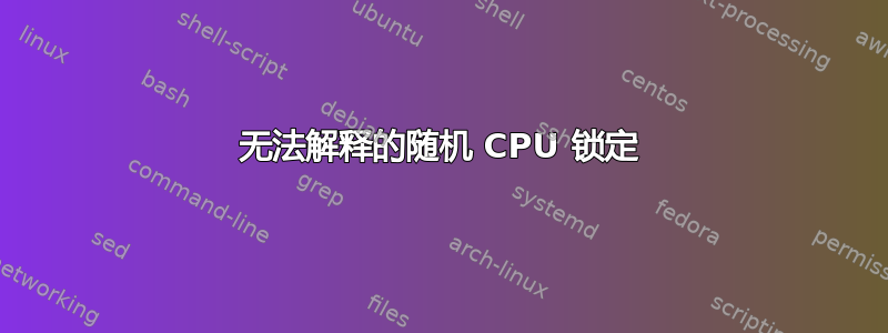 无法解释的随机 CPU 锁定