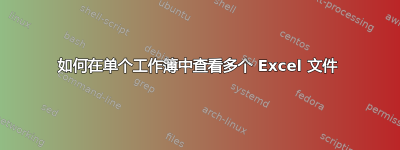 如何在单个工作簿中查看多个 Excel 文件