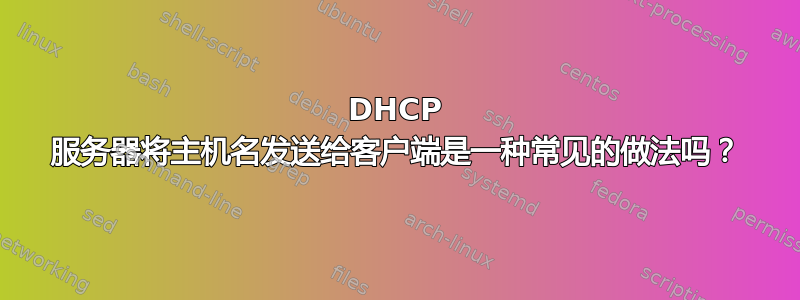 DHCP 服务器将主机名发送给客户端是一种常见的做法吗？