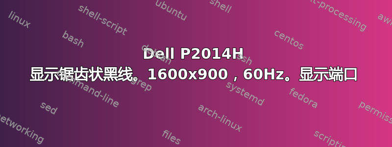 Dell P2014H 显示锯齿状黑线。1600x900，60Hz。显示端口