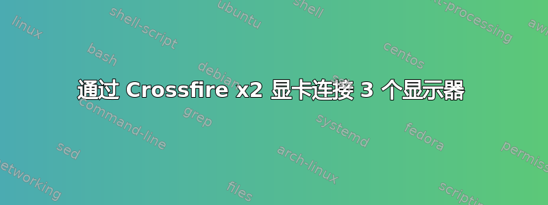 通过 Crossfire x2 显卡连接 3 个显示器