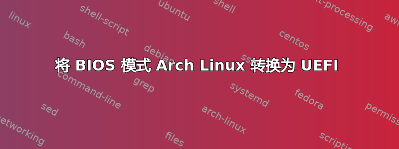 将 BIOS 模式 Arch Linux 转换为 UEFI