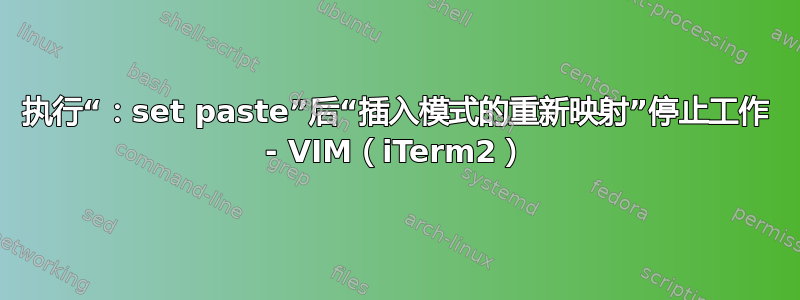 执行“：set paste”后“插入模式的重新映射”停止工作 - VIM（iTerm2）