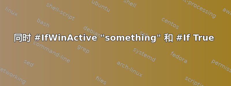 同时 #IfWinActive "something" 和 #If True