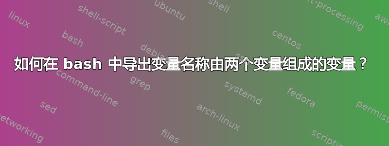 如何在 bash 中导出变量名称由两个变量组成的变量？