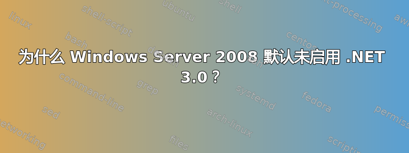 为什么 Windows Server 2008 默认未启用 .NET 3.0？