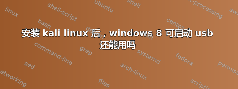 安装 kali linux 后，windows 8 可启动 usb 还能用吗