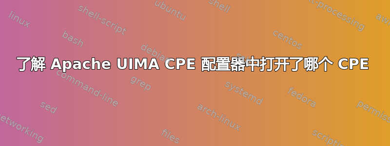 了解 Apache UIMA CPE 配置器中打开了哪个 CPE