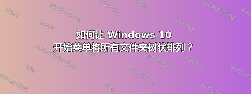 如何让 Windows 10 开始菜单将所有文件夹树状排列？