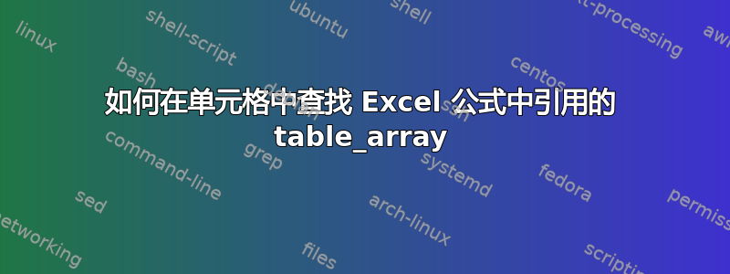 如何在单元格中查找 Excel 公式中引用的 table_array