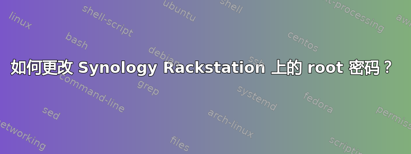 如何更改 Synology Rackstation 上的 root 密码？